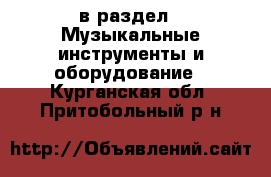 в раздел : Музыкальные инструменты и оборудование . Курганская обл.,Притобольный р-н